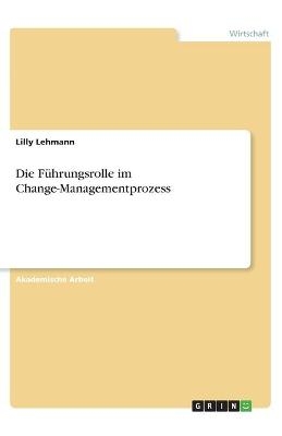 Die Führungsrolle im Change-Managementprozess - Lilly Lehmann