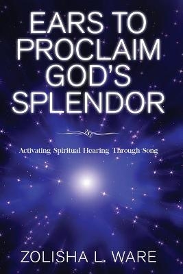 Ears to Proclaim God's Splendor - Zolisha L Ware