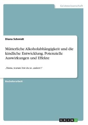 MÃ¼tterliche AlkoholabhÃ¤ngigkeit und die kindliche Entwicklung. Potenzielle Auswirkungen und Effekte - Diana Schmidt