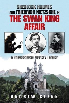 Sherlock Holmes and Friedrich Nietzsche in the Swan King Affair - Andrew Glenn