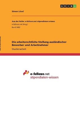 Die arbeitsrechtliche Stellung auslÃ¤ndischer Bewerber und Arbeitnehmer - Simon LÃ¶sel