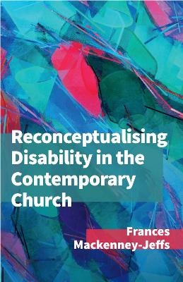 Reconceptualising Disability for the Contemporary Church - Frances MacKenney-Jeffs