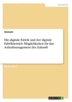 Die digitale Fabrik und der digitale Fabrikbetrieb. MÃ¶glichkeiten fÃ¼r das Anlaufmanagement der Zukunft -  Anonym