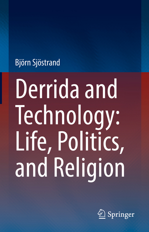 Derrida and Technology: Life, Politics, and Religion - Björn Sjöstrand