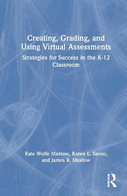 Creating, Grading, and Using Virtual Assessments - Kate Wolfe Maxlow, Karen L. Sanzo, James R. Maxlow