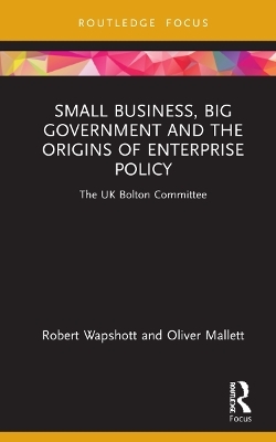 Small Business, Big Government and the Origins of Enterprise Policy - Robert Wapshott, Oliver Mallett