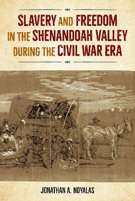 Slavery and Freedom in the Shenandoah Valley during the Civil War Era - Jonathan A. Noyalas