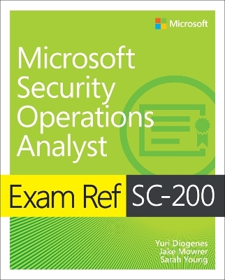 Exam Ref SC-200 Microsoft Security Operations Analyst - Yuri Diogenes, Jake Mowrer, Sarah Young