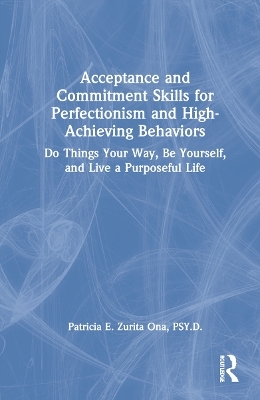 Acceptance and Commitment Skills for Perfectionism and High-Achieving Behaviors - Patricia E. Zurita Ona