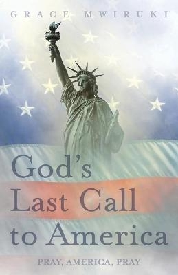 God's Last Call to America - Grace Mwiruki