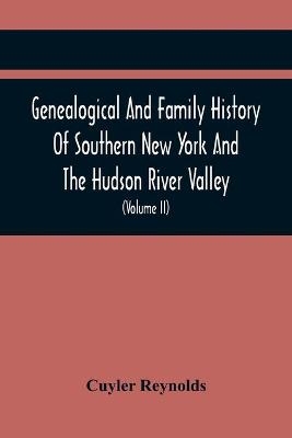 Genealogical And Family History Of Southern New York And The Hudson River Valley; A Record Of The Achievements Of Her People In The Making Of A Commonwealth And The Building Of A Nation (Volume Ii) - Cuyler Reynolds