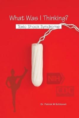 What Was I Thinking? Toxic Shock Syndrome - Dr Patrick M Schlievert