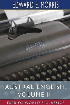 Austral English, Volume III (Esprios Classics) - Edward E Morris