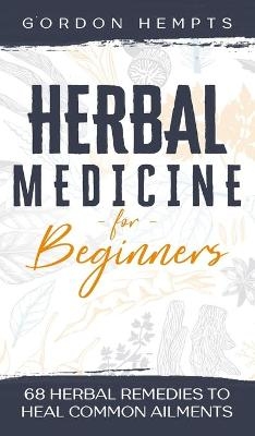 Herbal Medicine for Beginners - Gordon Hempts