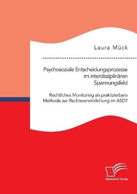 Psychosoziale Entscheidungsprozesse im interdisziplinären Spannungsfeld. Rechtliches Monitoring als praktizierbare Methode zur Rechtsverwirklichung im ASD? - Laura Mück