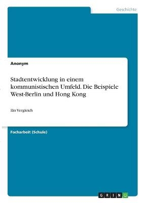 Stadtentwicklung in einem kommunistischen Umfeld. Die Beispiele West-Berlin und Hongkong -  Anonymous