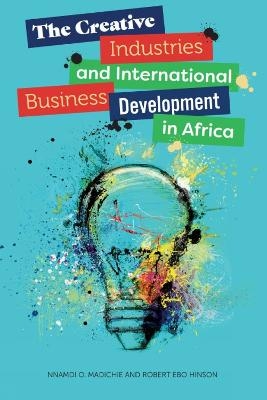 The Creative Industries and International Business Development in Africa - Nnamdi O. Madichie, Robert Ebo Hinson