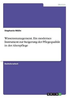 Wissensmanagement. Ein modernes Instrument zur Steigerung der PflegequalitÃ¤t in der Altenpflege - Stephanie MÃ¼lln