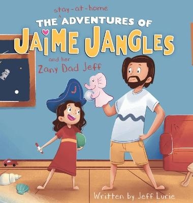 The Stay-At-Home Adventures of Jaime Jangles and her Zany Dad Jeff - Jeff Lurie