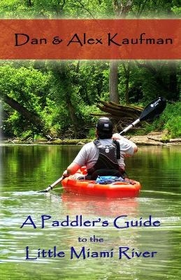 A Paddler's Guide to the Little Miami River - Daniel Kaufman, Alex Kaufman