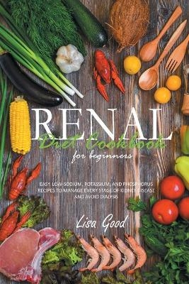 Renal Diet Cookbook for Beginners - Lisa Good