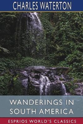 Wanderings in South America (Esprios Classics) - Charles Waterton