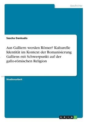 Aus Galliern werden RÃ¶mer? Kulturelle IdentitÃ¤t im Kontext der Romanisierung Galliens mit Schwerpunkt auf der gallo-rÃ¶mischen Religion - Sascha Dankudis