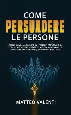 Come persuadere le persone - Matteo Valenti