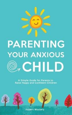 Parenting Your Anxious Child - Hubert Woolery