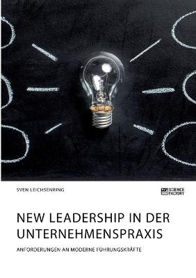 New Leadership in der Unternehmenspraxis. Anforderungen an moderne FÃ¼hrungskrÃ¤fte - Sven Leichsenring