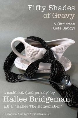 Fifty Shades of Gravy; A Christian Gets Saucy! - Hallee Bridgeman, Hallee The Homemaker