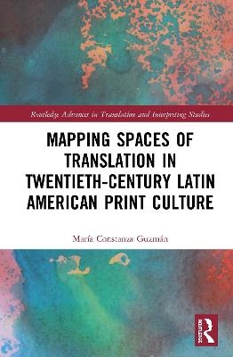 Mapping Spaces of Translation in Twentieth-Century Latin American Print Culture - María Constanza Guzmán