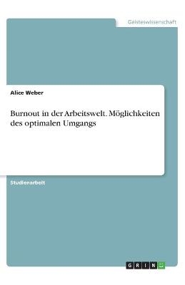 Burnout in der Arbeitswelt. Möglichkeiten des optimalen Umgangs - Alice Weber