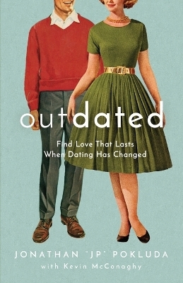 Outdated – Find Love That Lasts When Dating Has Changed - Jonathan "Jp" Pokluda, Kevin McConaghy