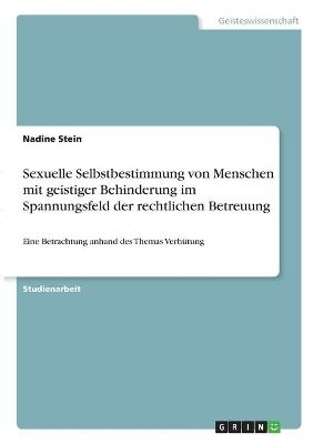 Sexuelle Selbstbestimmung von Menschen mit geistiger Behinderung im Spannungsfeld der rechtlichen Betreuung - Nadine Stein