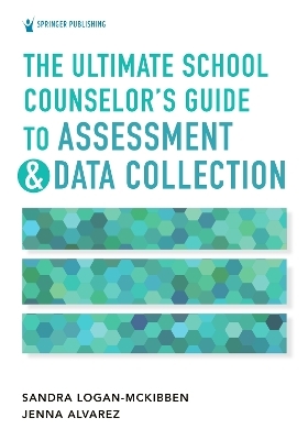 The Ultimate School Counselor's Guide to Assessment and Data Collection - Sandra Logan-McKibben, Jenna Marie Alvarez