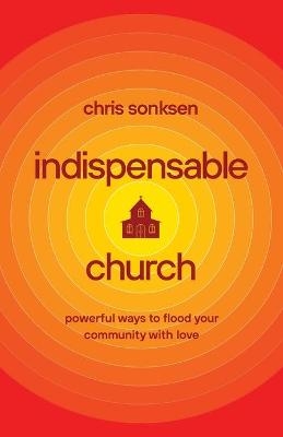 Indispensable Church – Powerful Ways to Flood Your Community with Love - Chris Sonksen