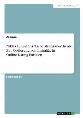 Niklas Luhmanns "Liebe als Passion" heute. Zur Codierung von IntimitÃ¤t in Online-Dating-Portalen -  Anonymous