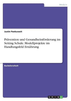 PrÃ¤vention und GesundheitsfÃ¶rderung im Setting Schule. Modellprojekte im Handlungsfeld ErnÃ¤hrung - Justin Pankuweit