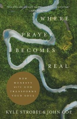 Where Prayer Becomes Real – How Honesty with God Transforms Your Soul - Kyle Strobel, John Coe