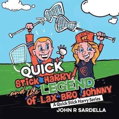 Quick Stick Harry and the Legend of Lax Bro Johnny - John R Sardella