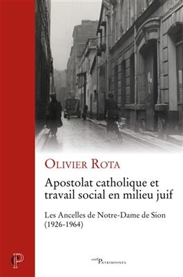 Apostolat catholique et travail social en milieu juif : les Ancelles de Notre-Dame de Sion (1926-1964) - Olivier Rota