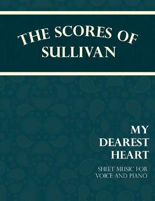 The Scores of Sullivan - My Dearest Heart - Sheet Music for Voice and Piano - Arthur Sullivan