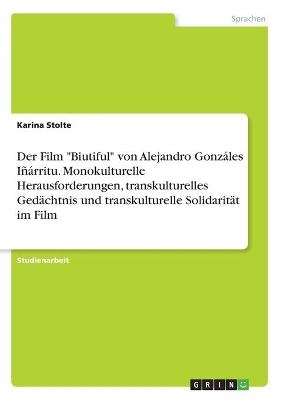 Der Film "Biutiful" von Alejandro GonzÃ¡les IÃ±Ã¡rritu. Monokulturelle Herausforderungen, transkulturelles GedÃ¤chtnis und transkulturelle SolidaritÃ¤t im Film - Karina Stolte