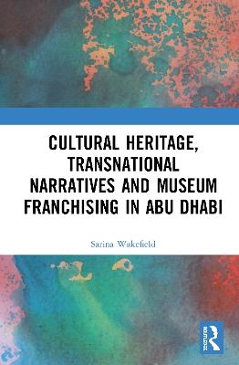 Cultural Heritage, Transnational Narratives and Museum Franchising in Abu Dhabi - Sarina Wakefield