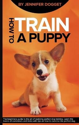 How to train a puppy - Jennifer Dogget