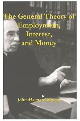 The General Theory of Employment, Interest, and Money - John Maynard Keynes