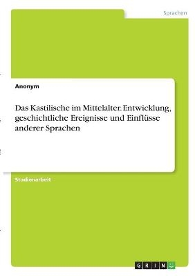 Das Kastilische im Mittelalter. Entwicklung, geschichtliche Ereignisse und EinflÃ¼sse anderer Sprachen -  Anonymous