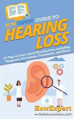 HowExpert Guide to Hearing Loss -  HowExpert, Christine Anderson