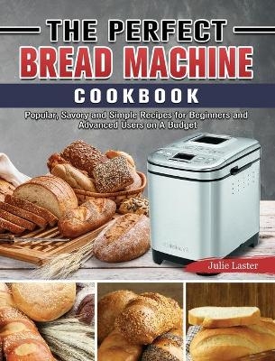 The Perfect Bread Machine Cookbook - Julie Laster